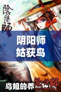 阴阳师姑获鸟—（阴阳师姑获鸟值得练吗）