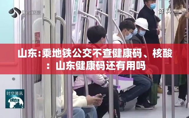 山东:乘地铁公交不查健康码、核酸：山东健康码还有用吗