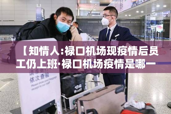 【知情人:禄口机场现疫情后员工仍上班·禄口机场疫情是哪一年】