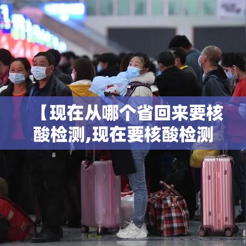 【现在从哪个省回来要核酸检测,现在要核酸检测才能回家吗】
