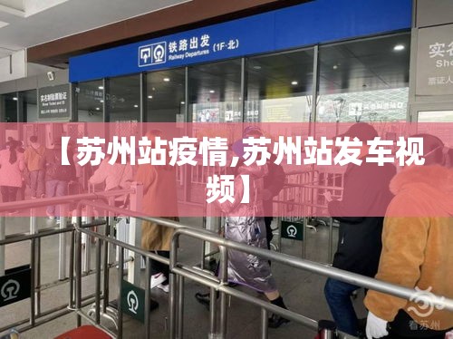 【苏州站疫情,苏州站发车视频】