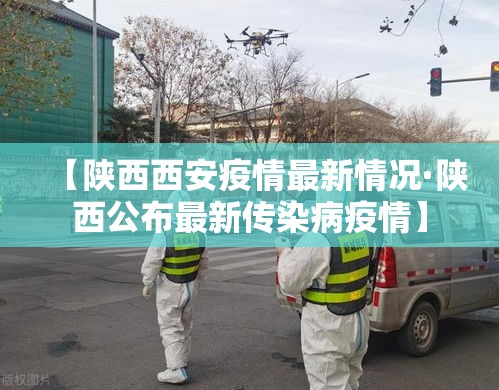 【陕西西安疫情最新情况·陕西公布最新传染病疫情】 【陕西西安疫情最新情况·陕西公布最新传染病疫情】