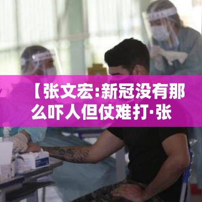 【张文宏:新冠没有那么吓人但仗难打·张文宏谈新冠】