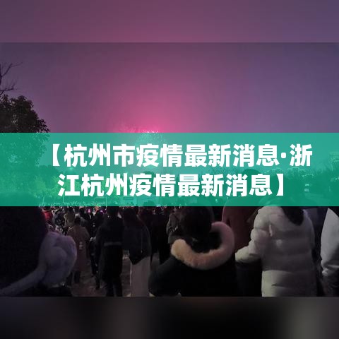 【杭州市疫情最新消息·浙江杭州疫情最新消息】