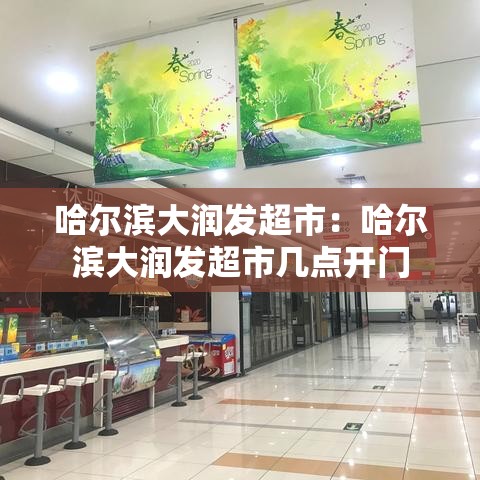 哈尔滨大润发超市：哈尔滨大润发超市几点开门