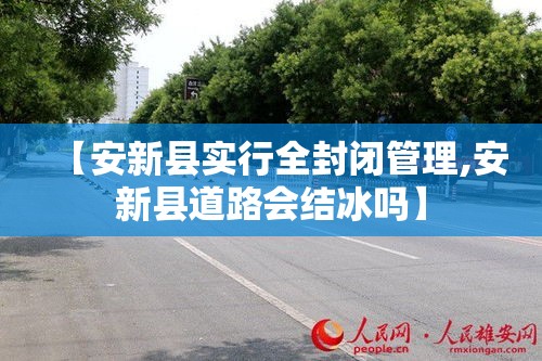 【安新县实行全封闭管理,安新县道路会结冰吗】