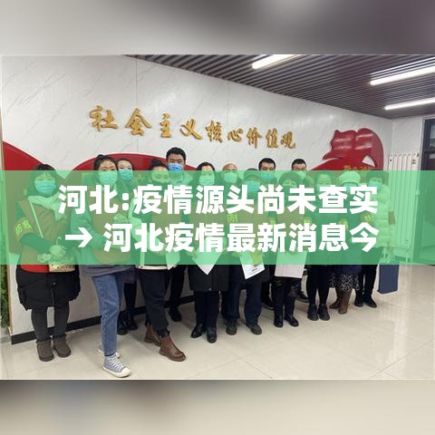 河北:疫情源头尚未查实 → 河北疫情最新消息今天
