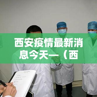 西安疫情最新消息今天—（西安疫情最新情况）