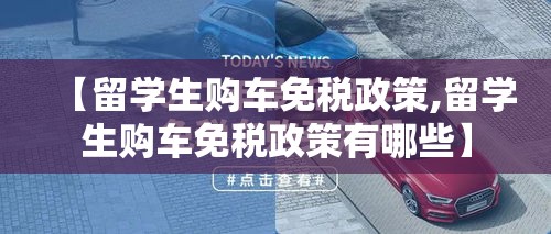 【留学生购车免税政策,留学生购车免税政策有哪些】