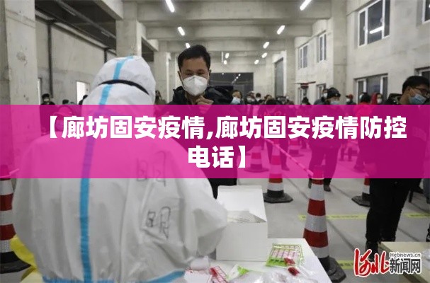 【廊坊固安疫情,廊坊固安疫情防控电话】