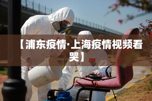 【浦东疫情·上海疫情视频看哭】