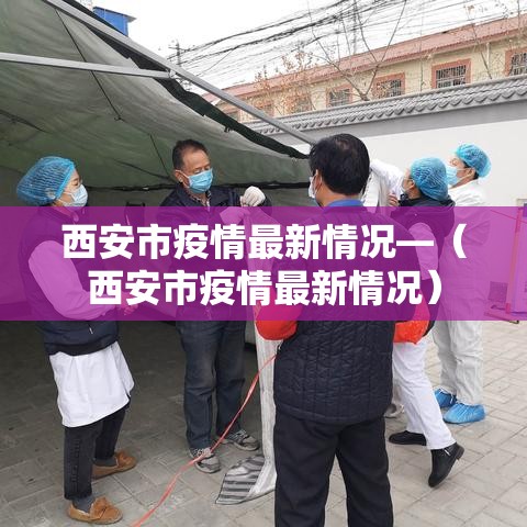 西安市疫情最新情况—（西安市疫情最新情况）