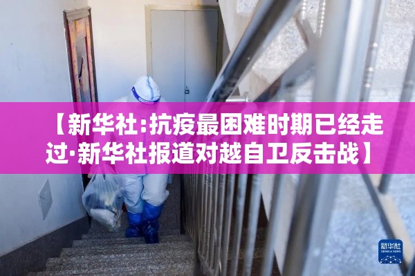 【新华社:抗疫最困难时期已经走过·新华社报道对越自卫反击战】
