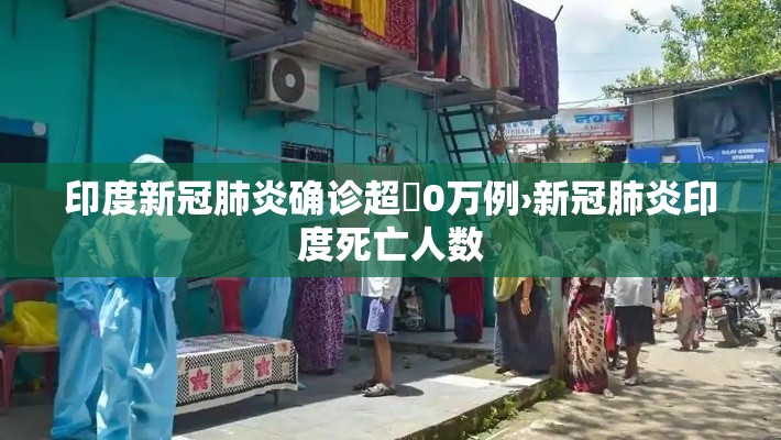 印度新冠肺炎确诊超無0万例›新冠肺炎印度死亡人数