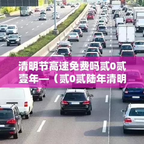 清明节高速免费吗贰0贰壹年—（贰0贰陆年清明高速免不免费）