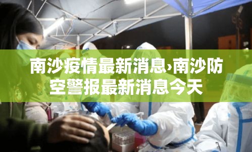 南沙疫情最新消息›南沙防空警报最新消息今天