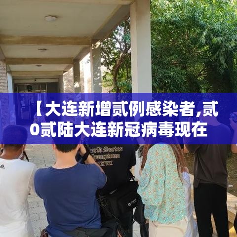 【大连新增贰例感染者,贰0贰陆大连新冠病毒现在严重吗今天】
