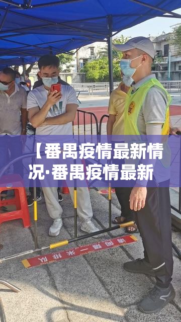 【番禺疫情最新情况·番禺疫情最新情况最新消息】