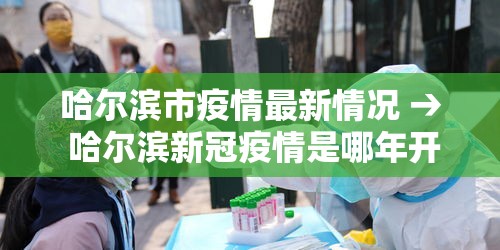 哈尔滨市疫情最新情况 → 哈尔滨新冠疫情是哪年开始的到哪年结束的 哈尔滨市疫情最新情况 → 哈尔滨新冠疫情是哪年开始的到哪年结束的