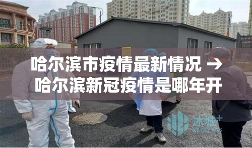 哈尔滨市疫情最新情况 → 哈尔滨新冠疫情是哪年开始的到哪年结束的 哈尔滨市疫情最新情况 → 哈尔滨新冠疫情是哪年开始的到哪年结束的