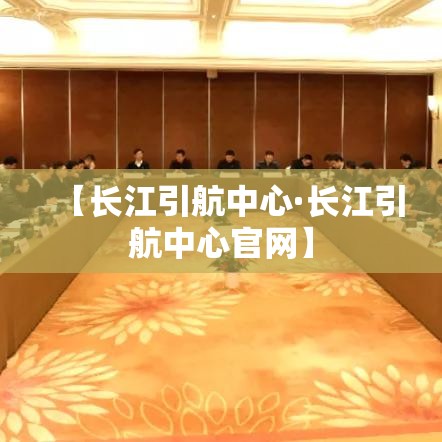 【长江引航中心·长江引航中心官网】