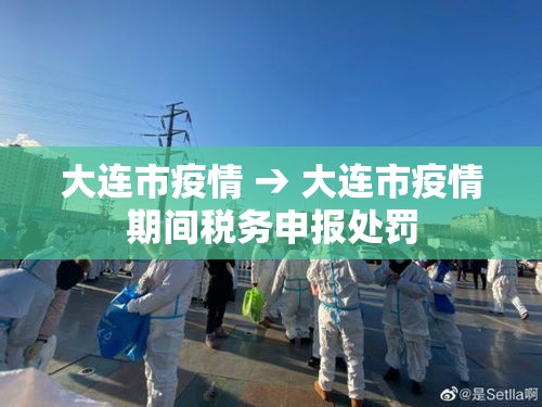 大连市疫情 → 大连市疫情期间税务申报处罚 大连市疫情 → 大连市疫情期间税务申报处罚