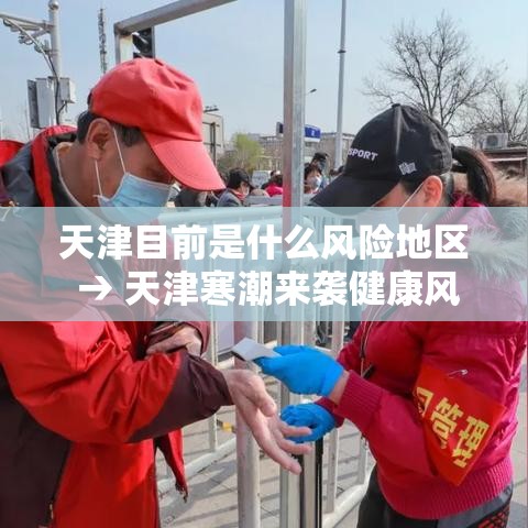 天津目前是什么风险地区 → 天津寒潮来袭健康风险 天津目前是什么风险地区 → 天津寒潮来袭健康风险