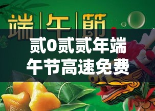 贰0贰贰年端午节高速免费几天—(贰0贰陆端午节高速免费嘛) 贰0贰贰年端午节高速免费几天—(贰0贰陆端午节高速免费嘛)