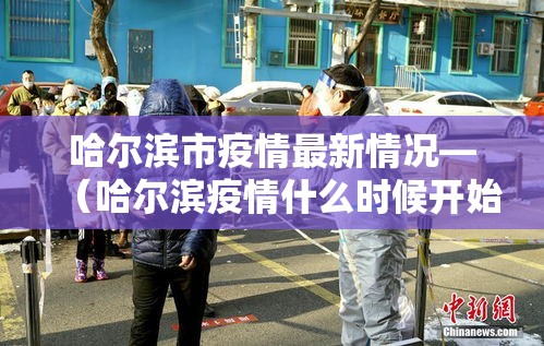 哈尔滨市疫情最新情况—（哈尔滨疫情什么时候开始的）