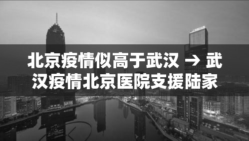北京疫情似高于武汉 → 武汉疫情北京医院支援陆家医院 北京疫情似高于武汉 → 武汉疫情北京医院支援陆家医院