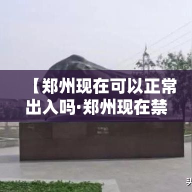 【郑州现在可以正常出入吗·郑州现在禁行吗】