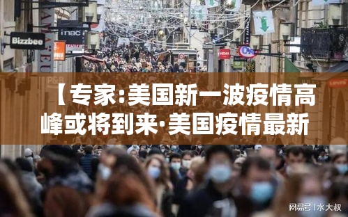 【专家:美国新一波疫情高峰或将到来·美国疫情最新警报级别】 【专家:美国新一波疫情高峰或将到来·美国疫情最新警报级别】