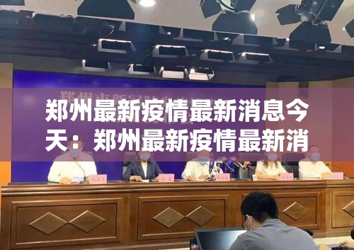 郑州最新疫情最新消息今天:郑州最新疫情最新消息今天新增 郑州最新疫情最新消息今天:郑州最新疫情最新消息今天新增
