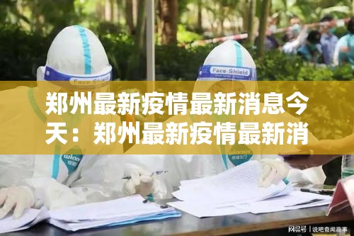 郑州最新疫情最新消息今天:郑州最新疫情最新消息今天新增 郑州最新疫情最新消息今天:郑州最新疫情最新消息今天新增