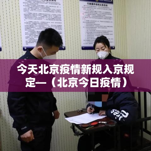 今天北京疫情新规入京规定—（北京今日疫情）