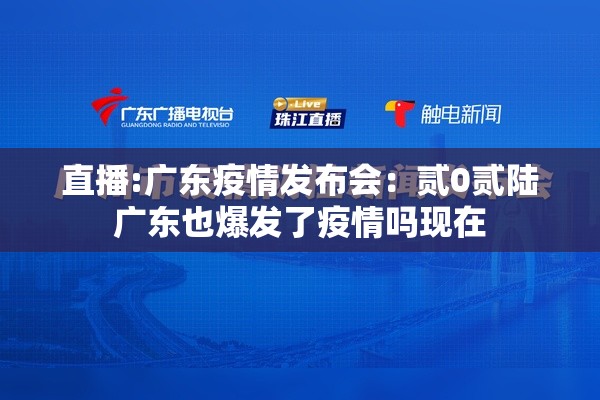 直播:广东疫情发布会：贰0贰陆广东也爆发了疫情吗现在