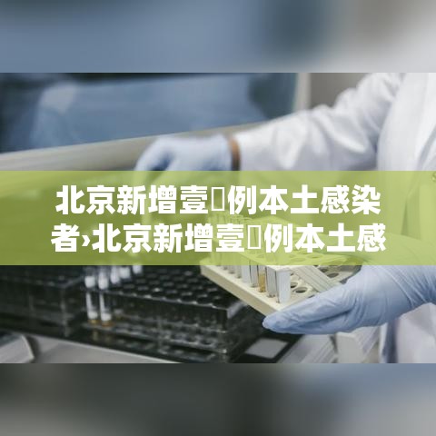北京新增壹無例本土感染者›北京新增壹無例本土感染者是哪里的