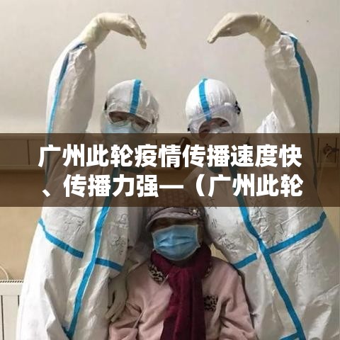 广州此轮疫情传播速度快、传播力强—（广州此轮疫情传播速度快,传播力强吗）
