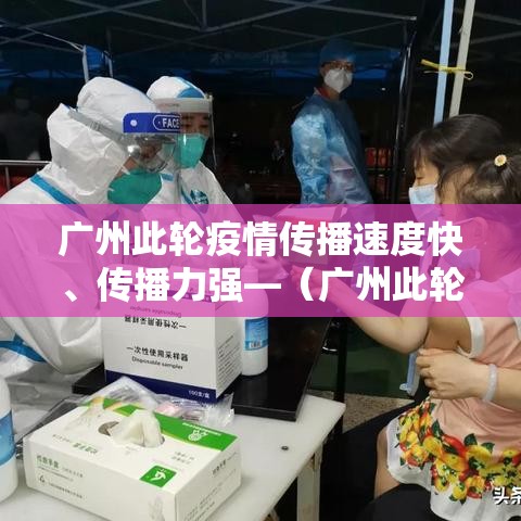 广州此轮疫情传播速度快、传播力强—（广州此轮疫情传播速度快,传播力强吗）