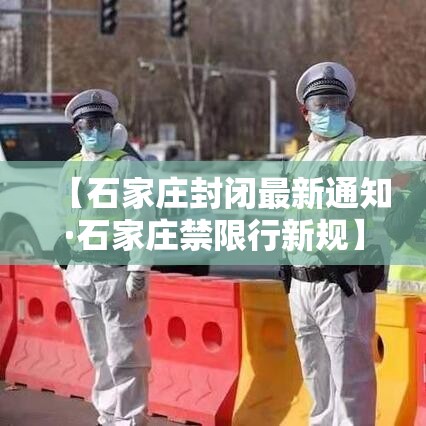 【石家庄封闭最新通知·石家庄禁限行新规】 【石家庄封闭最新通知·石家庄禁限行新规】