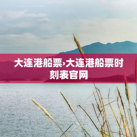 大连港船票›大连港船票时刻表官网 大连港船票›大连港船票时刻表官网