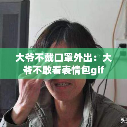 大爷不戴口罩外出:大爷不敢看表情包gif 大爷不戴口罩外出:大爷不敢看表情包gif