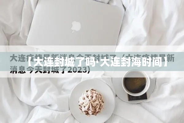【大连封城了吗·大连封海时间】