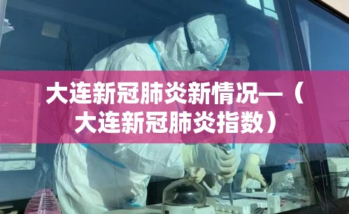 大连新冠肺炎新情况—（大连新冠肺炎指数）