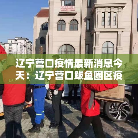 辽宁营口疫情最新消息今天：辽宁营口鲅鱼圈区疫情最新消息今天