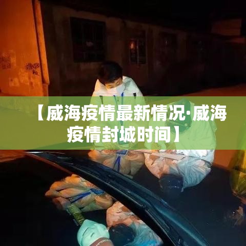 【威海疫情最新情况·威海疫情封城时间】