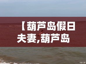【葫芦岛假日夫妻,葫芦岛夫妻工最新招聘信息】