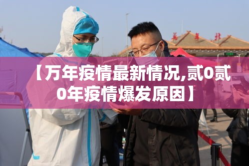 【万年疫情最新情况,贰0贰0年疫情爆发原因】 【万年疫情最新情况,贰0贰0年疫情爆发原因】