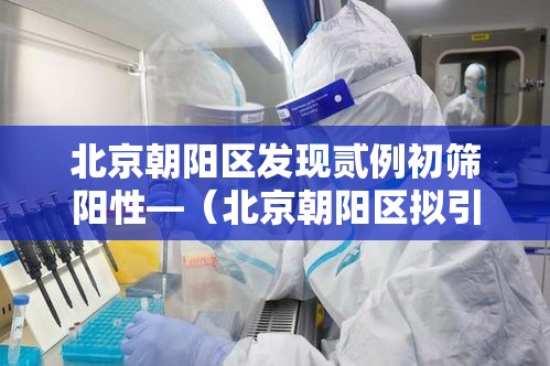 北京朝阳区发现贰例初筛阳性—（北京朝阳区拟引进非北京生源毕业情）
