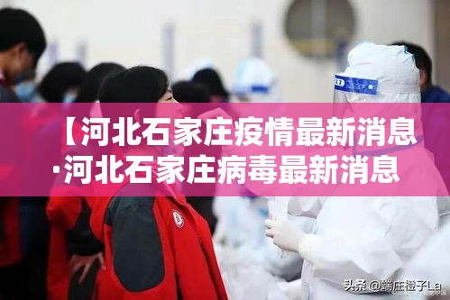 【河北石家庄疫情最新消息·河北石家庄病毒最新消息】 【河北石家庄疫情最新消息·河北石家庄病毒最新消息】